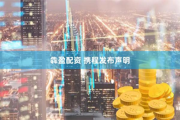 犇盈配资 携程发布声明