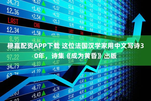 稳赢配资APP下载 这位法国汉学家用中文写诗30年，诗集《成为黄昏》出版