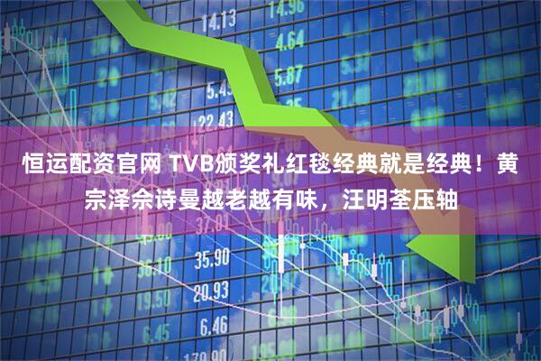 恒运配资官网 TVB颁奖礼红毯经典就是经典！黄宗泽佘诗曼越老越有味，汪明荃压轴