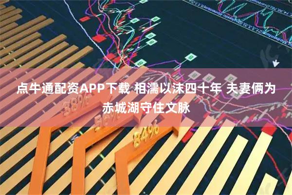 点牛通配资APP下载 相濡以沫四十年 夫妻俩为赤城湖守住文脉