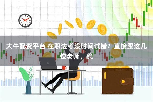 大牛配资平台 在职法考没时间试错？直接跟这几位老师，稳