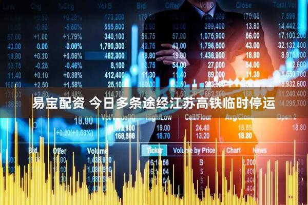 易宝配资 今日多条途经江苏高铁临时停运