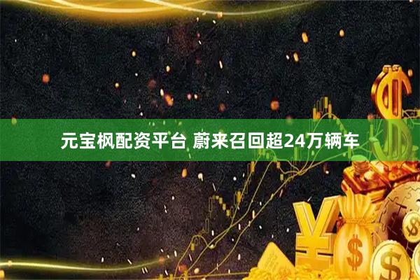 元宝枫配资平台 蔚来召回超24万辆车