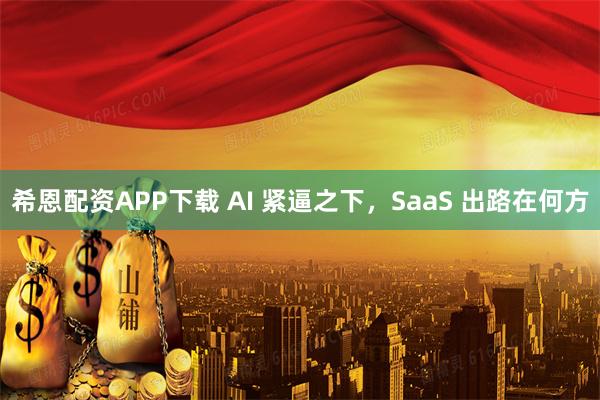 希恩配资APP下载 AI 紧逼之下，SaaS 出路在何方